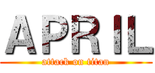 ＡＰＲＩＬ (attack on titan)