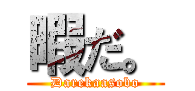 暇だ。 (Darekaasobo)