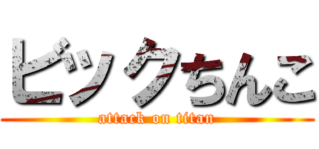 ビックちんこ (attack on titan)