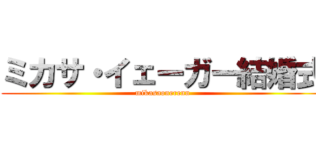 ミカサ・イェーガー結婚式 (mikasaonerenn)