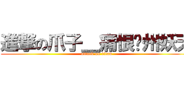 進撃の爪子＿痛恨郑州妖天 (attack on titan)