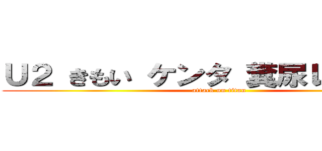 Ｕ２ きもい ケンタ 糞尿レストラン (attack on titan)