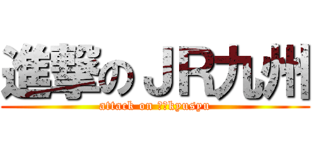 進撃のＪＲ九州 (attack on ｊｒkyusyu)
