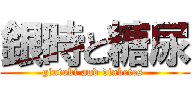 銀時と糖尿 (gintoki and diabetes )