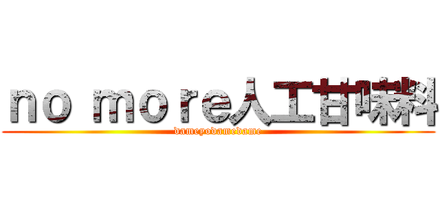 ｎｏ ｍｏｒｅ人工甘味料 (dameyodamedame)