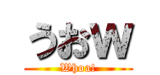 うおｗ (Whoa!)