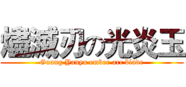 燼滅刃の光炎玉 (Guang Yanyu ember arc blade)