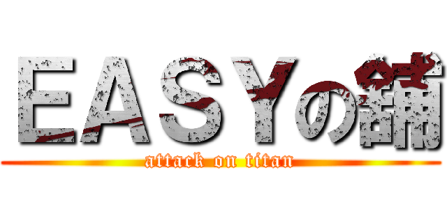 ＥＡＳＹの舖 (attack on titan)