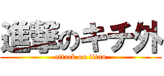 進撃のキチ外 (attack on titan)