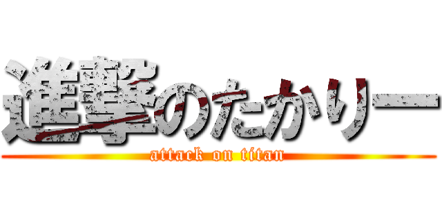 進撃のたかりー (attack on titan)