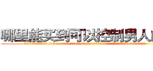 哪里能买到可以控制男人的药 (哪里能买到可以控制男人的药【电.话156x1318x7580-Q1991936399鑫宏药业】我们做的是长期生意,靠的是老客户长期支持
参考消息网2月20日报道 韩媒称，“剩女多、离婚率高的城市，房价一定会上涨。”这是中国经济学家金岩石2016年12月参加在上海举行的房地产相关论坛时说的话。
)