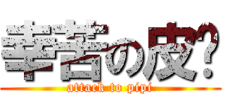 幸苦の皮妈 (attack to pipi)