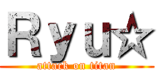 Ｒｙｕ☆ (attack on titan)