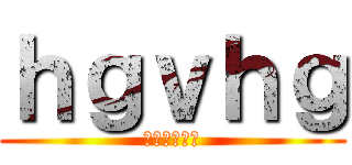 ｈｇｖｈｇ (あんｆｊｗｎ)