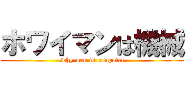 ホワイマンは機械 ( why man is computer)