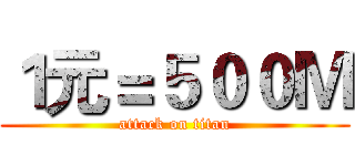 １元＝５００Ｍ (attack on titan)
