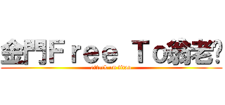 金門Ｆｒｅｅ Ｔｏ翁老闆 (attack on titan)