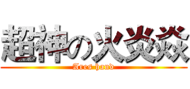 超神の火炎焱 (Ares hand)