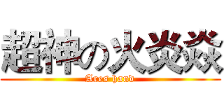 超神の火炎焱 (Ares hand)