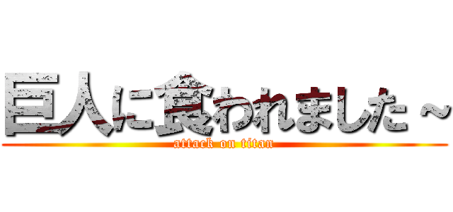 巨人に食われました～ (attack on titan)