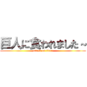 巨人に食われました～ (attack on titan)