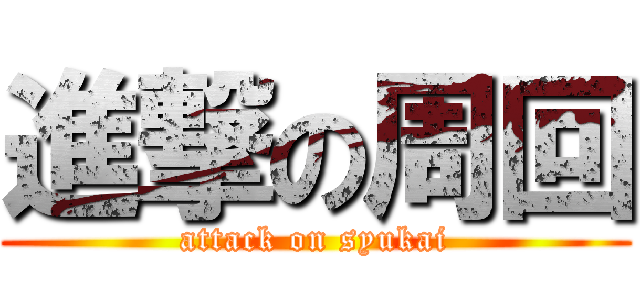 進撃の周回 (attack on syukai)