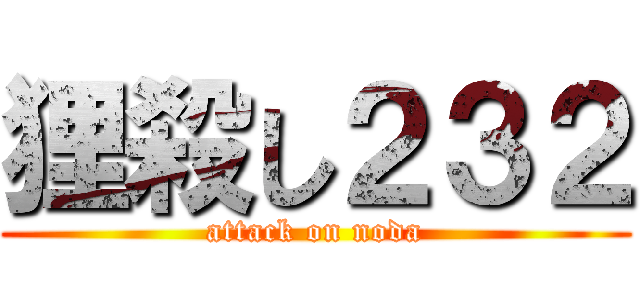 狸殺し２３２ (attack on noda)