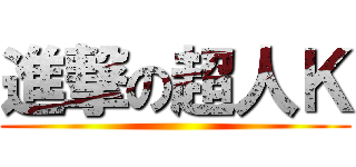 進撃の超人Ｋ ()