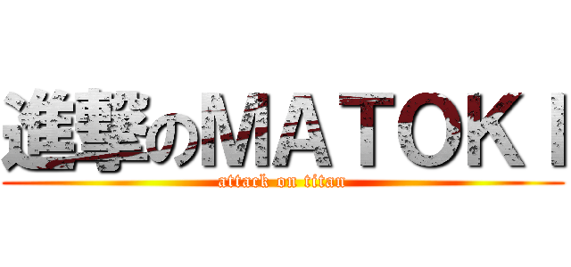 進撃のＭＡＴＯＫＩ (attack on titan)