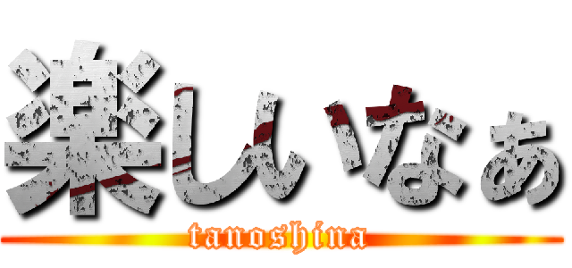 楽しいなぁ (tanoshina)