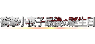 衝撃小夜子最後の誕生日 ()