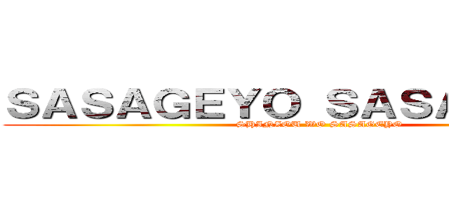 ＳＡＳＡＧＥＹＯ ＳＡＳＡＧＥＹＯ  (SHINZOU WO SASAGEYO)