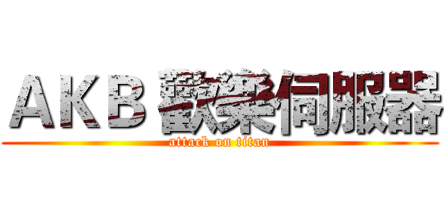 ＡＫＢ 歡樂伺服器 (attack on titan)