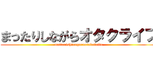 まったりしながらオタクライフ (mattarishinagaraotakulaifu)