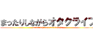 まったりしながらオタクライフ (mattarishinagaraotakulaifu)