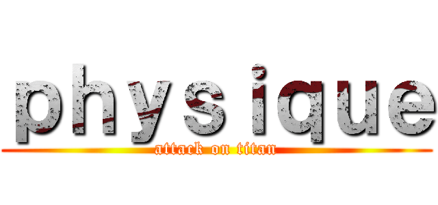 ｐｈｙｓｉｑｕｅ (attack on titan)