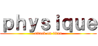 ｐｈｙｓｉｑｕｅ (attack on titan)