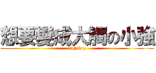 想要變成大觸の小強 (fighting)
