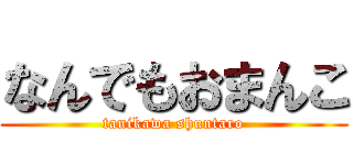なんでもおまんこ (tanikawa shuntaro)