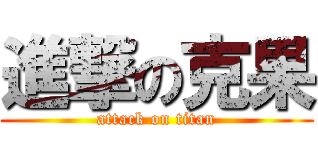 進撃の克果 (attack on titan)
