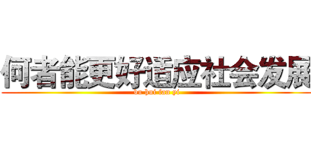 何者能更好适应社会发展 (bu hui fan yi)