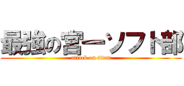 最強の宮一ソフト部 (attack on titan)