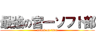 最強の宮一ソフト部 (attack on titan)