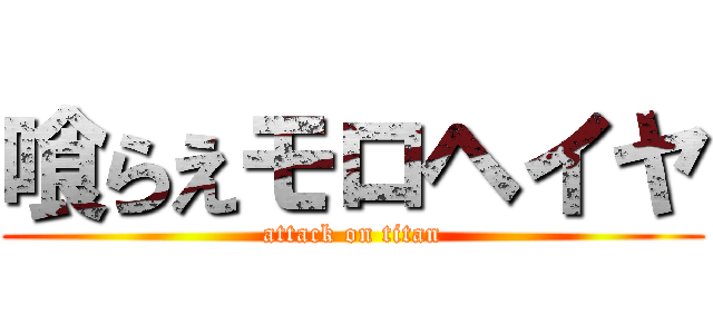 喰らえモロヘイヤ (attack on titan)