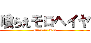 喰らえモロヘイヤ (attack on titan)