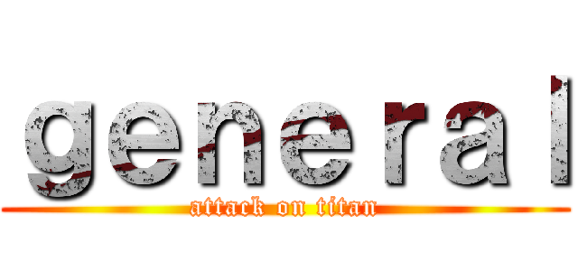 ｇｅｎｅｒａｌ (attack on titan)
