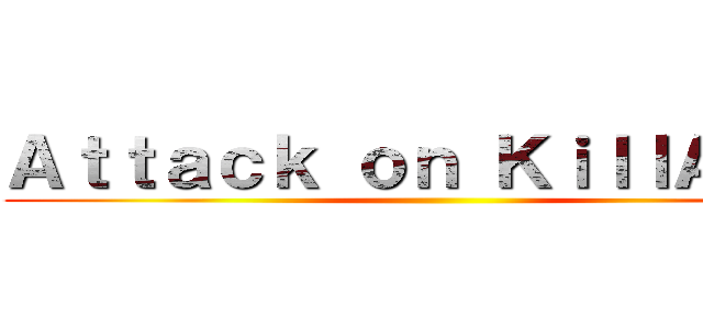 Ａｔｔａｃｋ ｏｎ ＫｉｌｌＡｕｒａ ()
