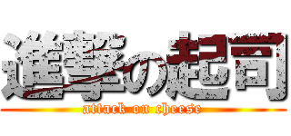 進撃の起司 (attack on cheese)