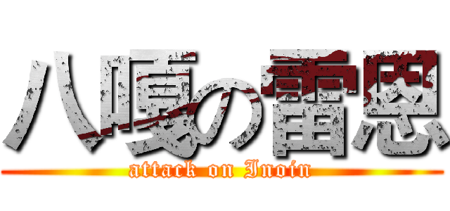 八嘎の雷恩 (attack on Inoin)