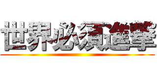 世界必須進撃 ()